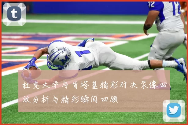 杜克大学与肯塔基精彩对决录像回放分析与精彩瞬间回顾