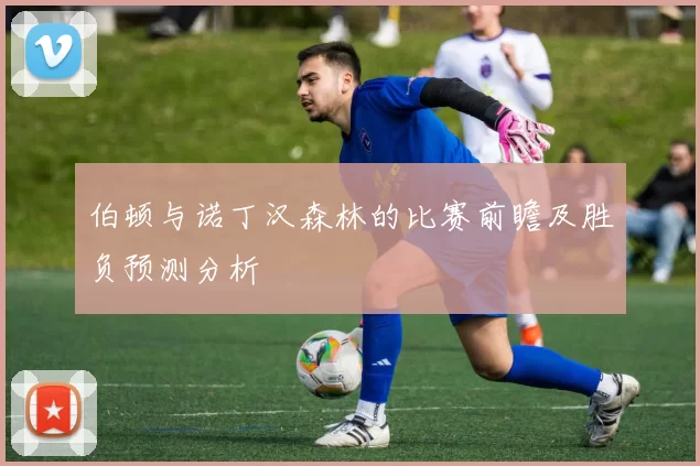 伯顿与诺丁汉森林的比赛前瞻及胜负预测分析