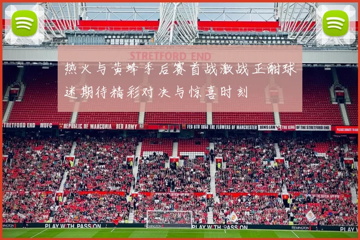 热火与黄蜂季后赛首战激战正酣球迷期待精彩对决与惊喜时刻