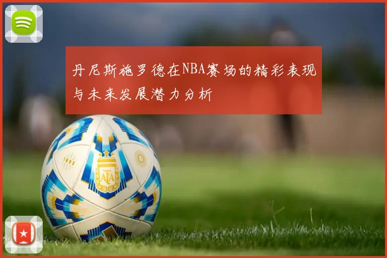 丹尼斯施罗德在NBA赛场的精彩表现与未来发展潜力分析
