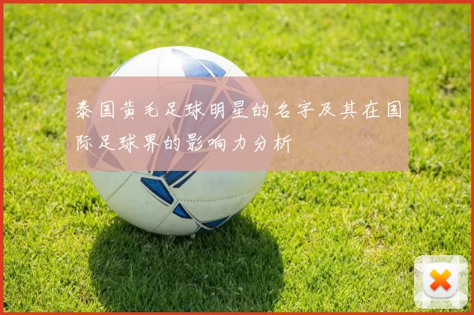 泰国黄毛足球明星的名字及其在国际足球界的影响力分析