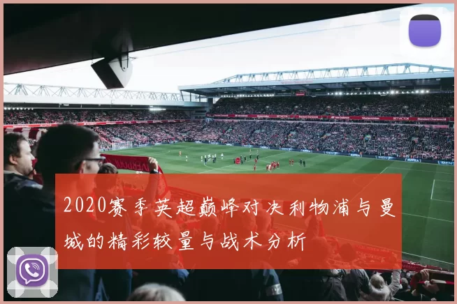 2020赛季英超巅峰对决利物浦与曼城的精彩较量与战术分析